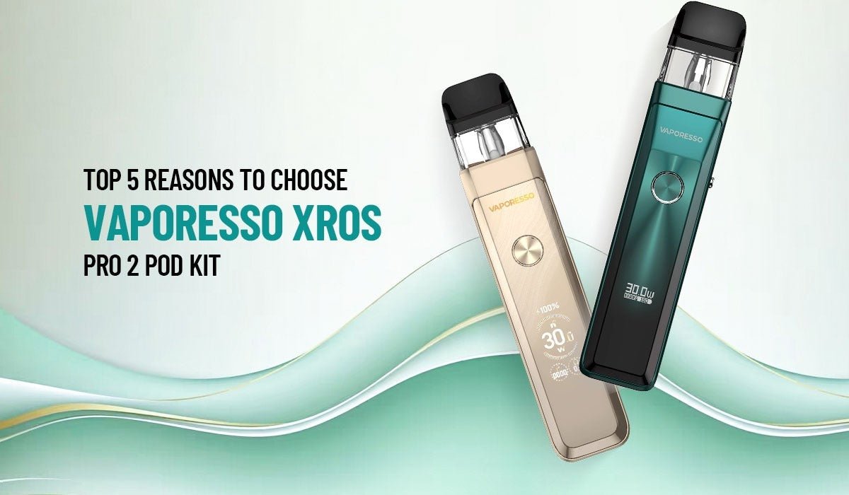 Top 5 Reasons to Choose Vaporesso XROS Pro 2 Pod Kit